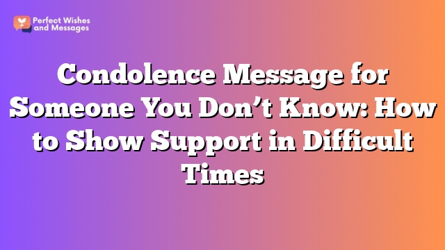 Condolence Message for Someone You Don’t Know: How to Show Support in Difficult Times