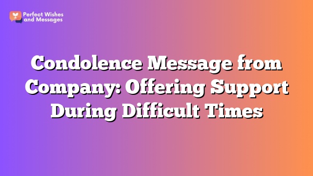 Condolence Message from Company: Offering Support During Difficult Times