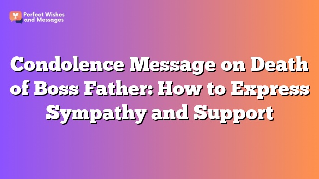 Condolence Message on Death of Boss Father: How to Express Sympathy and Support