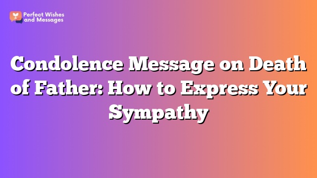 Condolence Message on Death of Father: How to Express Your Sympathy