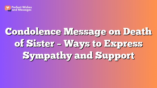 Condolence Message on Death of Sister – Ways to Express Sympathy and Support