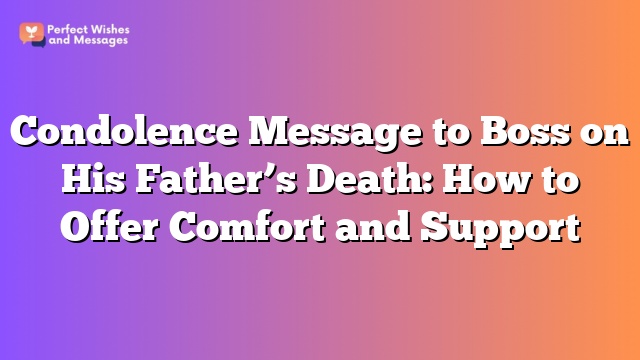 Condolence Message to Boss on His Father’s Death: How to Offer Comfort and Support