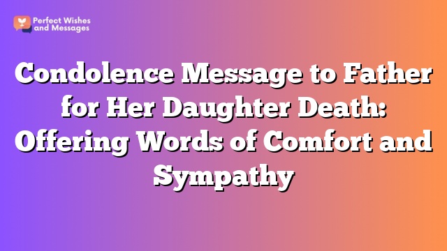 Condolence Message to Father for Her Daughter Death: Offering Words of Comfort and Sympathy