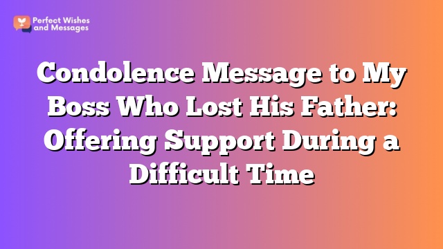 Condolence Message to My Boss Who Lost His Father: Offering Support During a Difficult Time