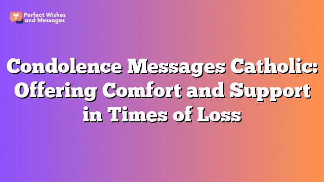 Condolence Messages Catholic: Offering Comfort and Support in Times of Loss