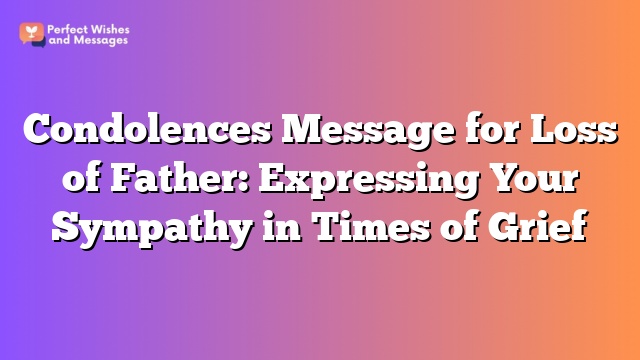 Condolences Message for Loss of Father: Expressing Your Sympathy in Times of Grief