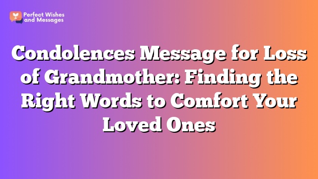 Condolences Message for Loss of Grandmother: Finding the Right Words to Comfort Your Loved Ones