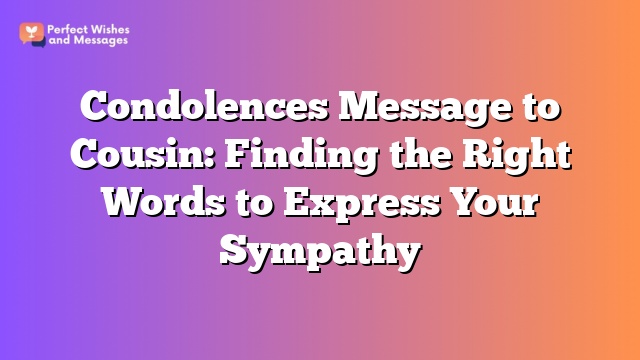 Condolences Message to Cousin: Finding the Right Words to Express Your Sympathy