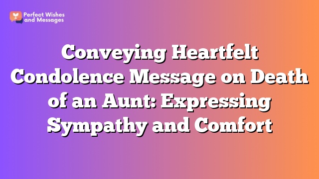 Conveying Heartfelt Condolence Message on Death of an Aunt: Expressing Sympathy and Comfort