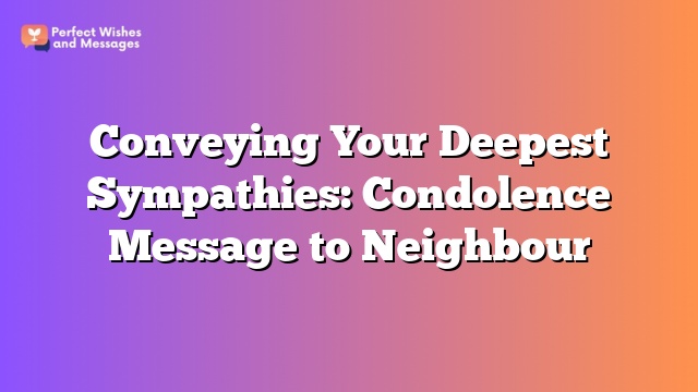 Conveying Your Deepest Sympathies: Condolence Message to Neighbour