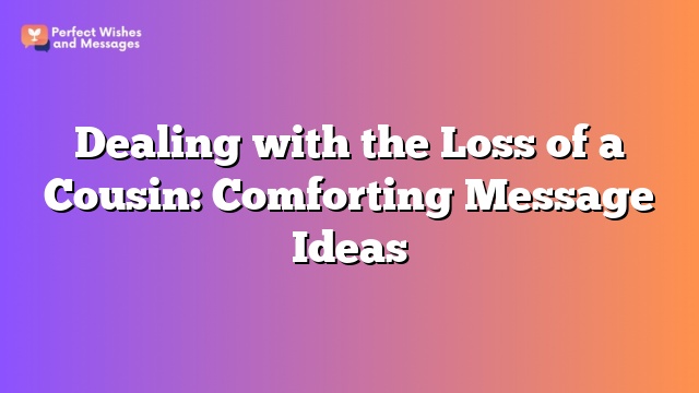 Dealing with the Loss of a Cousin: Comforting Message Ideas