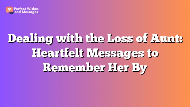 Dealing with the Loss of Aunt: Heartfelt Messages to Remember Her By