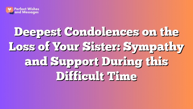 Deepest Condolences on the Loss of Your Sister: Sympathy and Support During this Difficult Time