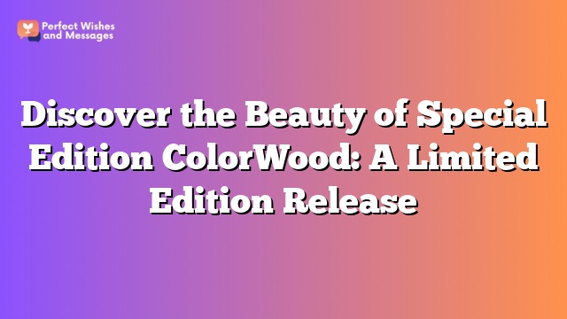 Discover the Beauty of Special Edition ColorWood: A Limited Edition Release