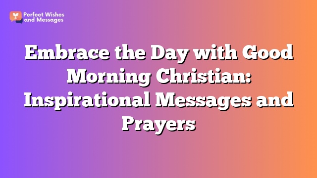 Embrace the Day with Good Morning Christian: Inspirational Messages and Prayers