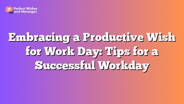 Embracing a Productive Wish for Work Day: Tips for a Successful Workday