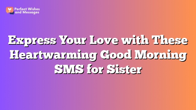 Express Your Love with These Heartwarming Good Morning SMS for Sister