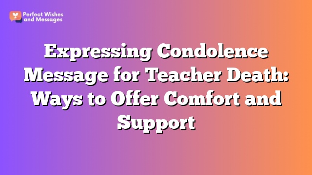 Expressing Condolence Message for Teacher Death: Ways to Offer Comfort and Support