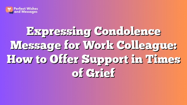 Expressing Condolence Message for Work Colleague: How to Offer Support in Times of Grief