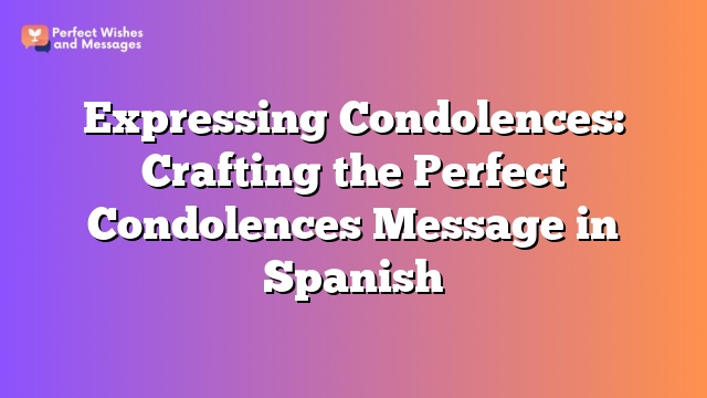 Expressing Condolences: Crafting the Perfect Condolences Message in Spanish