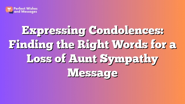 Expressing Condolences: Finding the Right Words for a Loss of Aunt Sympathy Message