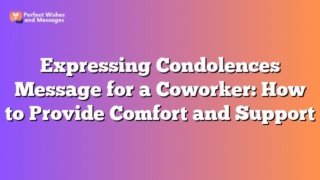 Expressing Condolences Message for a Coworker: How to Provide Comfort and Support