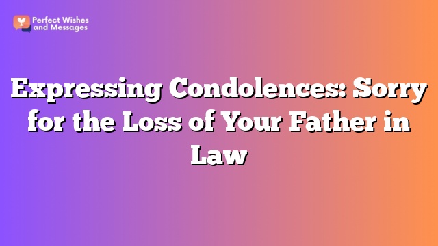 Expressing Condolences: Sorry for the Loss of Your Father in Law