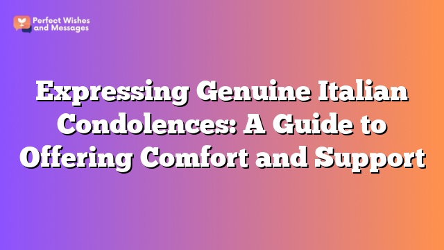 Expressing Genuine Italian Condolences: A Guide to Offering Comfort and Support