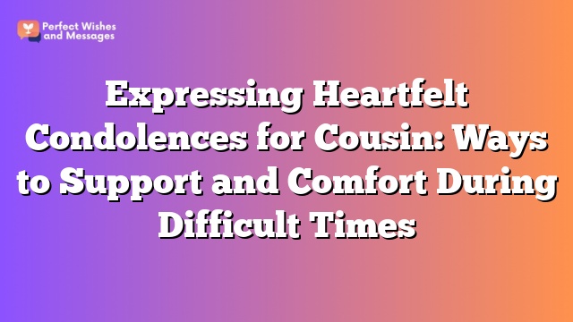 Expressing Heartfelt Condolences for Cousin: Ways to Support and Comfort During Difficult Times