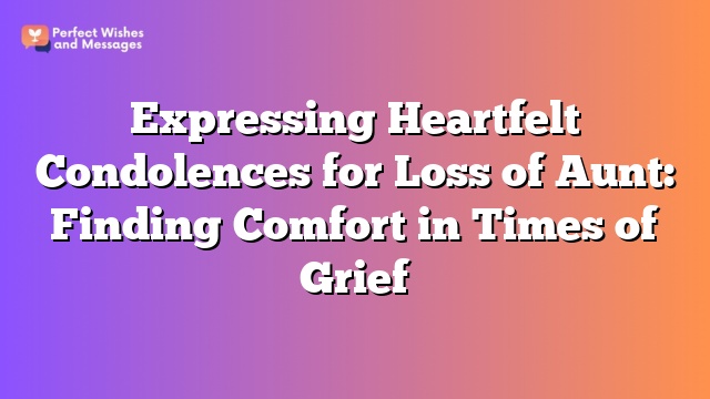 Expressing Heartfelt Condolences for Loss of Aunt: Finding Comfort in Times of Grief