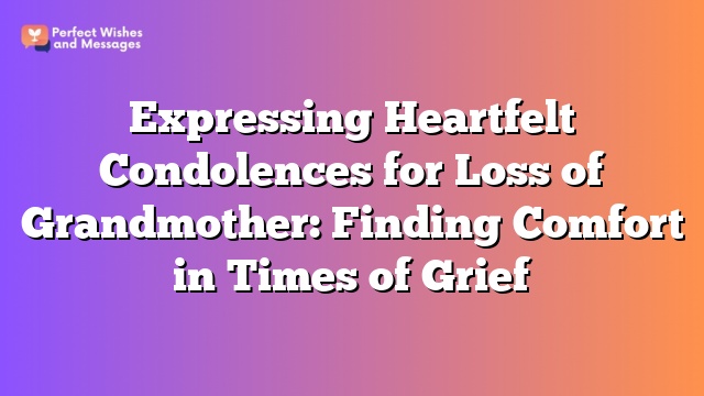 Expressing Heartfelt Condolences for Loss of Grandmother: Finding Comfort in Times of Grief