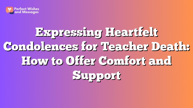 Expressing Heartfelt Condolences for Teacher Death: How to Offer Comfort and Support