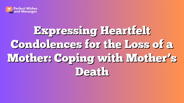 Expressing Heartfelt Condolences for the Loss of a Mother: Coping with Mother’s Death