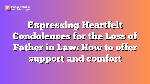 Expressing Heartfelt Condolences for the Loss of Father in Law: How to offer support and comfort