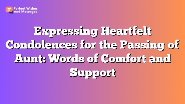 Expressing Heartfelt Condolences for the Passing of Aunt: Words of Comfort and Support