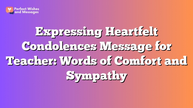 Expressing Heartfelt Condolences Message for Teacher: Words of Comfort and Sympathy