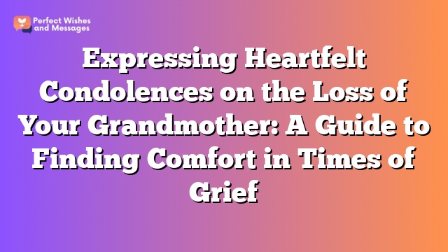 Expressing Heartfelt Condolences on the Loss of Your Grandmother: A Guide to Finding Comfort in Times of Grief