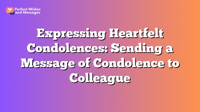 Expressing Heartfelt Condolences: Sending a Message of Condolence to Colleague