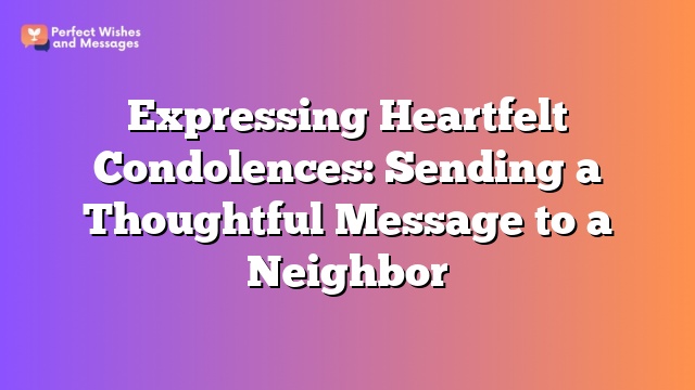 Expressing Heartfelt Condolences: Sending a Thoughtful Message to a Neighbor