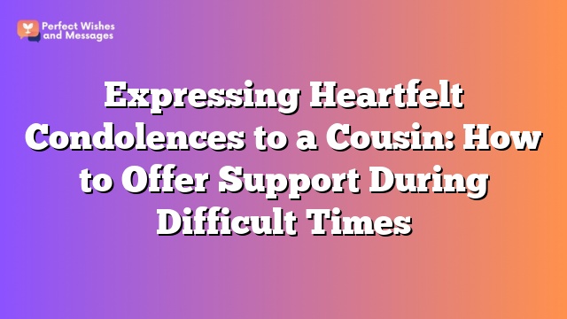 Expressing Heartfelt Condolences to a Cousin: How to Offer Support During Difficult Times