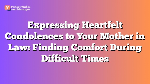 Expressing Heartfelt Condolences to Your Mother in Law: Finding Comfort During Difficult Times