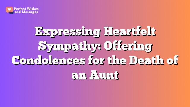 Expressing Heartfelt Sympathy: Offering Condolences for the Death of an Aunt