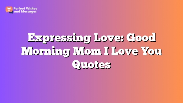 Expressing Love: Good Morning Mom I Love You Quotes