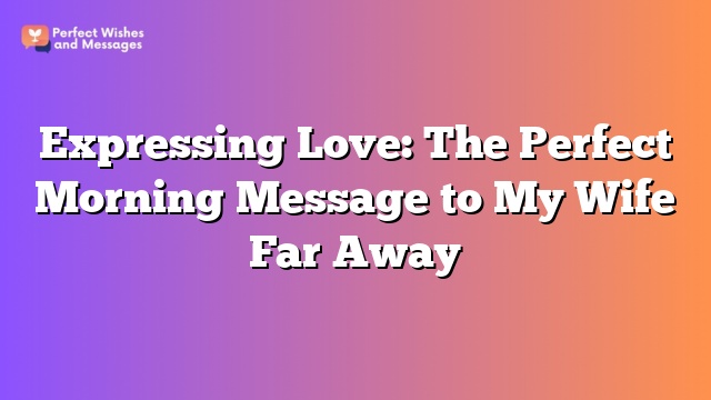 Expressing Love: The Perfect Morning Message to My Wife Far Away