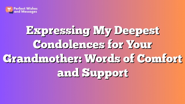 Expressing My Deepest Condolences for Your Grandmother: Words of Comfort and Support