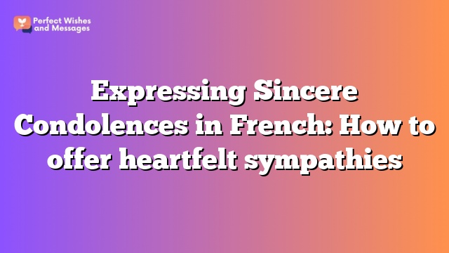 Expressing Sincere Condolences in French: How to offer heartfelt sympathies