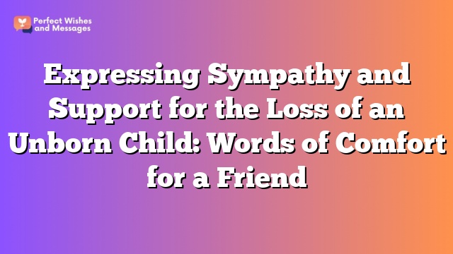 Expressing Sympathy and Support for the Loss of an Unborn Child: Words of Comfort for a Friend