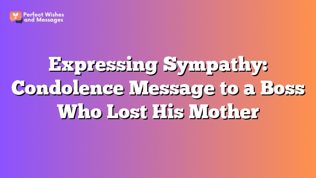 Expressing Sympathy: Condolence Message to a Boss Who Lost His Mother