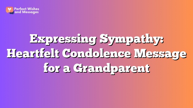 Expressing Sympathy: Heartfelt Condolence Message for a Grandparent