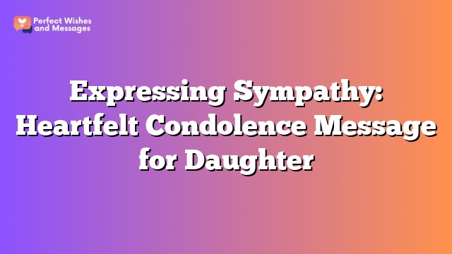 Expressing Sympathy: Heartfelt Condolence Message for Daughter